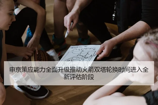 申京策应能力全面升级推动火箭双塔轮换时间进入全新评估阶段