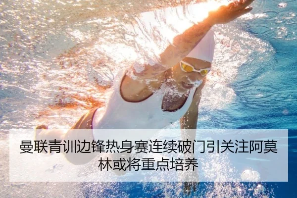曼联青训边锋热身赛连续破门引关注阿莫林或将重点培养