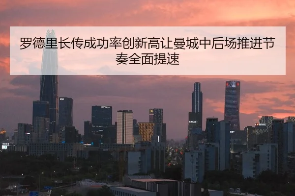 罗德里长传成功率创新高让曼城中后场推进节奏全面提速
