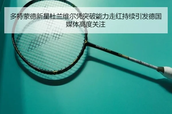 多特蒙德新星杜兰维尔凭突破能力走红持续引发德国媒体高度关注