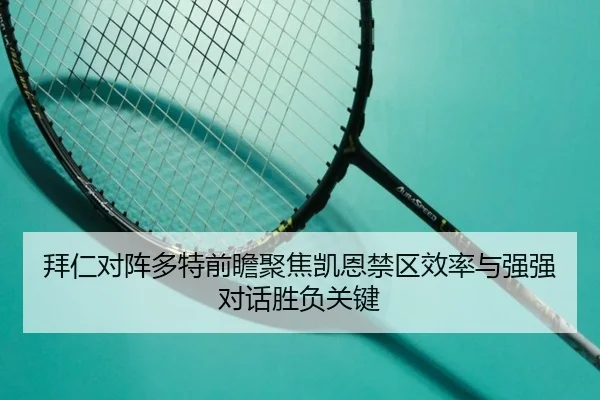 拜仁对阵多特前瞻聚焦凯恩禁区效率与强强对话胜负关键