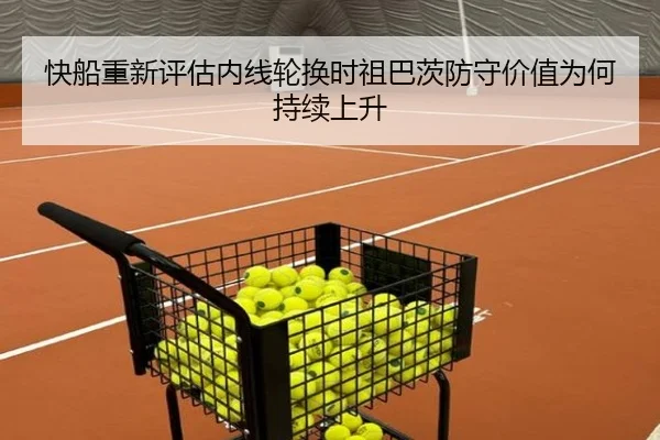 快船重新评估内线轮换时祖巴茨防守价值为何持续上升